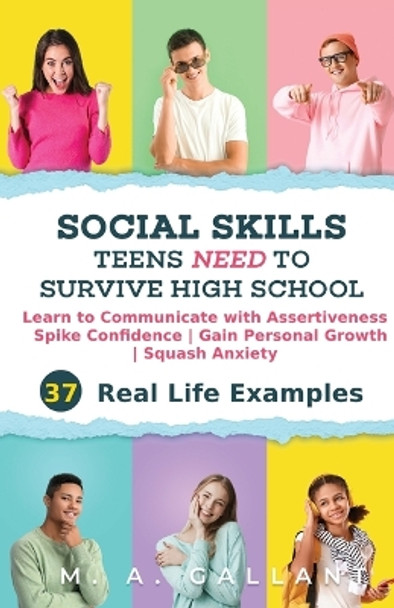 Social Skills Teens Need to Survive High School: Learn to Communicate with Assertiveness, Spike Confidence, Gain Personal Growth, and Squash Anxiety by M A Gallant 9781960426000