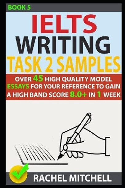 Ielts Writing Task 2 Samples: Over 45 High-Quality Model Essays for Your Reference to Gain a High Band Score 8.0+ in 1 Week (Book 5) by Rachel Mitchell 9781973252887