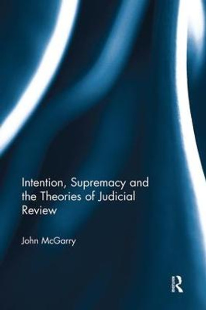 Intention, Supremacy and the Theories of Judicial Review by John McGarry