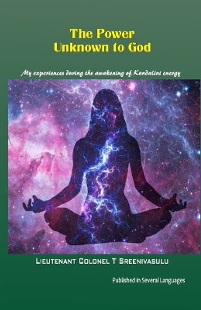 The Power Unknown to God: My experiences during the awakening of Kundalini energy by Lieutenant Colonel T Sreenivasulu 9781979041003