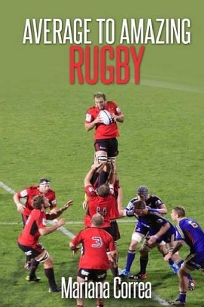 Average To AMAZING Rugby: A complete guide to getting better results by Mariana Correa 9781505527674