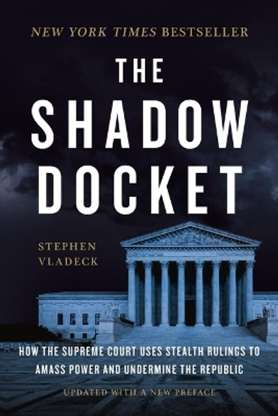 The Shadow Docket: How the Supreme Court Uses Stealth Rulings to Amass Power and Undermine the Republic by Stephen Vladeck 9781541605183