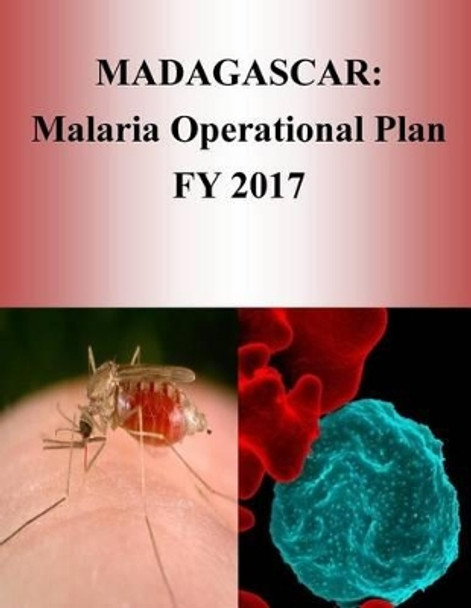 Madagascar: Malaria Operational Plan FY 2017 (President's Malaria Initiative) by Penny Hill Press 9781540805287