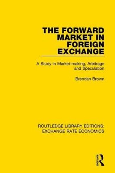 The Forward Market in Foreign Exchange: A Study in Market-making, Arbitrage and Speculation by Brendan Brown