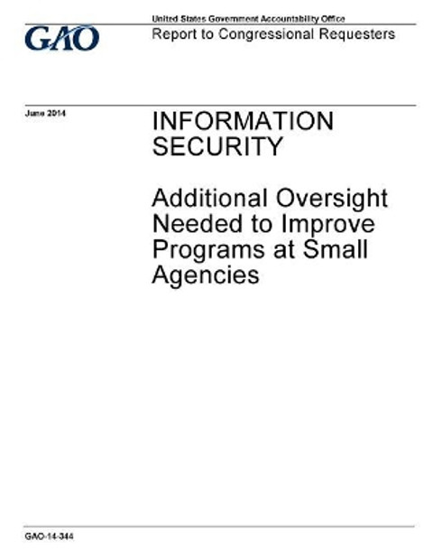 Information security: additional oversight needed to improve programs at small agencies: report to congressional requesters / by U S Government Accountability Office 9781973962380