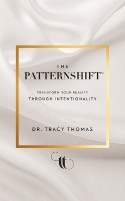 The PatternShift (TM): Transform Your Reality Through Intentionality by Dr Tracy Thomas 9781544539331