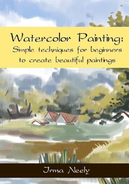 Watercolor Painting: Simple Techniques for Beginners to Create Beautiful Paintings by Irma Neely 9781544671369