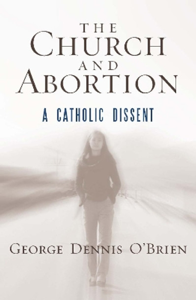 The Church and Abortion: A Catholic Dissent by George Dennis O'Brien 9781442205772