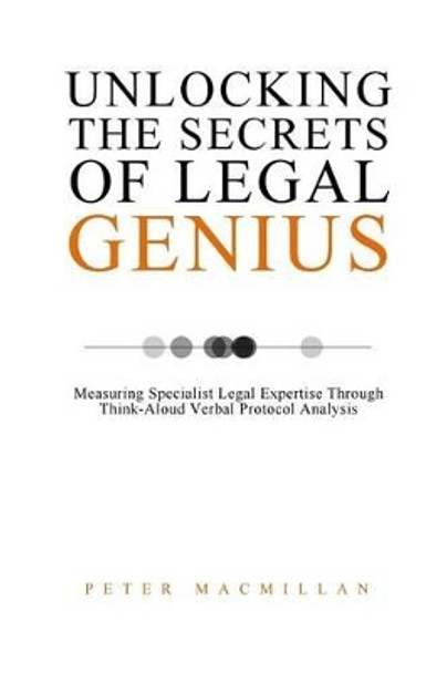 Unlocking the Secrets of Legal Genius: Measuring Specialist Legal Expertise Through Think-Aloud Verbal Protocol Analysis by Peter MacMillan 9781518600975