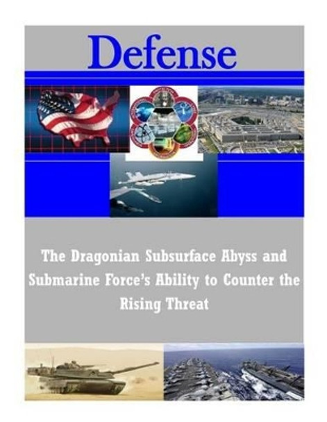 The Dragonian Subsurface Abyss and Submarine Force's Ability to Counter the Rising Threat by U S Army Command and General Staff Coll 9781500954291