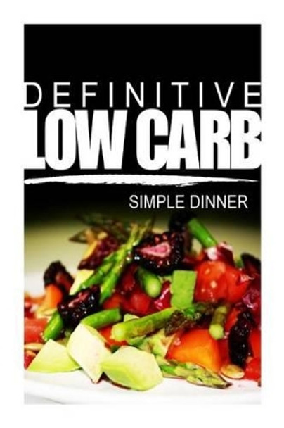 Definitive Low Carb - Simple Dinner: Ultimate low carb cookbook for a low carb diet and low carb lifestyle. Sugar free, wheat-free and natural by Definitive Low Carb 9781499167368