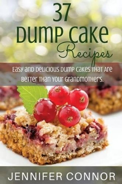 37 Dump Cake Recipes: Easy and Delicious Dump Cake Recipes That Are Better Than Your Grandmother's. by Jennifer Connor 9781505271263