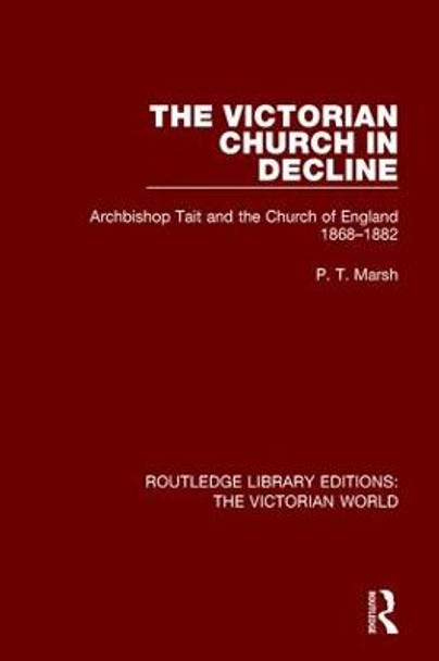 The Victorian Church in Decline: Archbishop Tait and the Church of England 1868-1882 by Peter T. Marsh