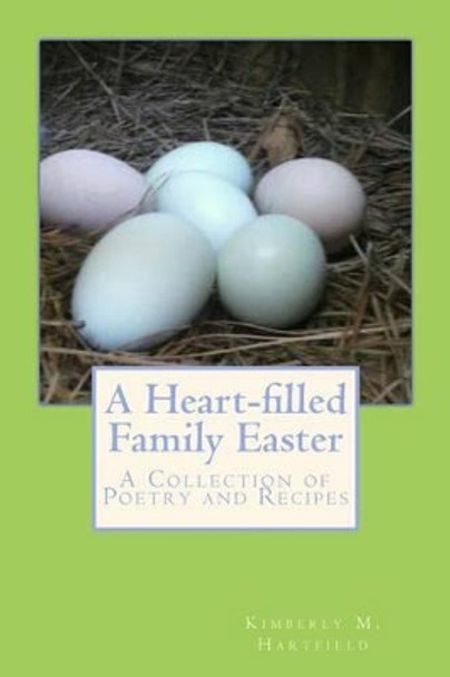 A Heart-filled Family Easter: A Collection of Poetry and Recipes by Kimberly M Hartfield 9781497441446