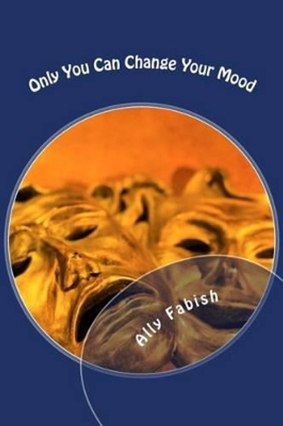 Only You Can Change Your Mood: Only You Can Change Your Mood by Ally Fabish 9781497552524