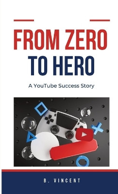 From Zero to Hero: A YouTube Success Story by B Vincent 9798869055552