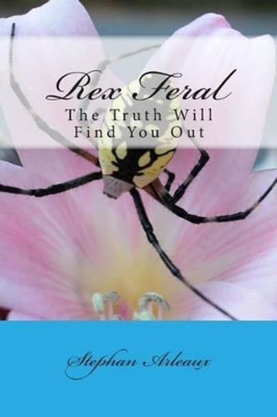 Rex Feral: The Truth Will Find You Out by Stephan M Arleaux 9781499686623