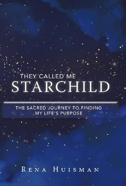 They Called Me Starchild: The Sacred Journey to Finding My Life's Purpose by Rena Huisman 9781982210182