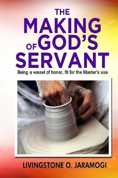 The Making of God's Servant: Being a vessel of honor, fit for the Master's use by Livingstone O Jaramogi 9781727135824