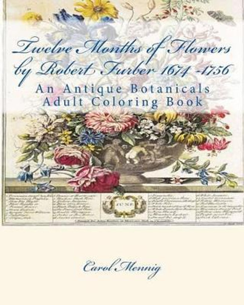 Twelve Months of Flowers by Robert Furber 1674 -1756: An Antique Botanicals Adult Coloring Book by Carol Mennig 9781533100450