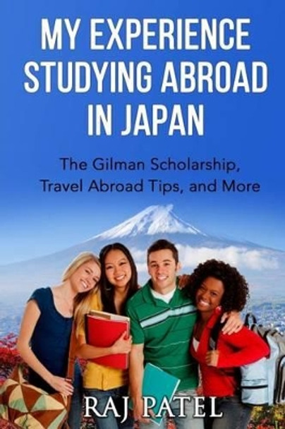 My Experience Studying Abroad in Japan: The Gilman Scholarship, Travel Abroad Tips, and More by Rajeev Charles Patel 9781537477879