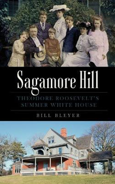 Sagamore Hill: Theodore Roosevelt's Summer White House by Bill Bleyer 9781540200235