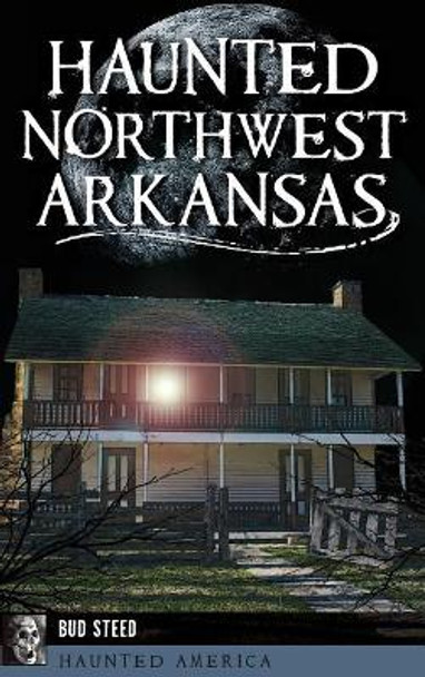 Haunted Northwest Arkansas by Bud Steed 9781540227119