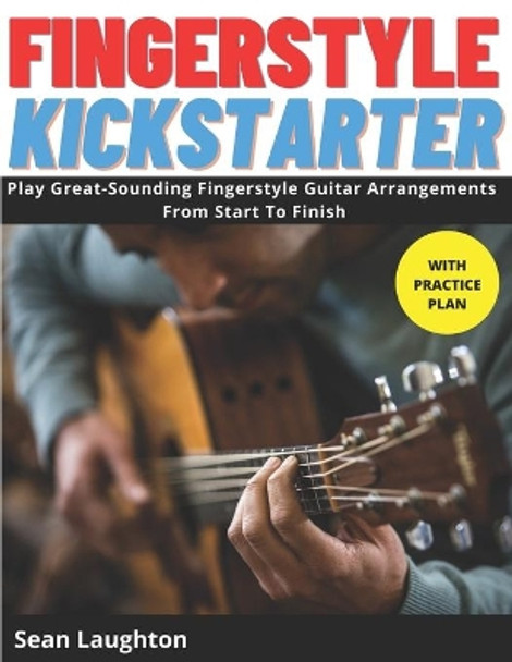 Fingerstyle Kickstarter: Discover How To Play Great-Sounding Fingerstyle Guitar Arrangements From Start To Finish (with clear explanations, easy-to-read TABS, and detailed practice plans). by Sean Laughton 9798677513558