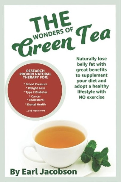 The Wonders of Green Tea: : Research proven tea beverage and dietary supplement to aid, Weight loss, healthy lifestyle, cholesterol, ketogenic suppliment, detox, fat burner by Earl Jacobson 9798709846548