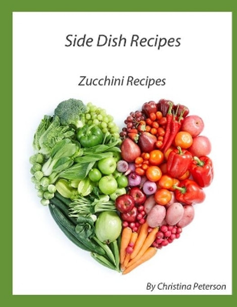 Side Dish Recipes, Zucchini Recipes: 33 Differnet Recipes, Frittata, Relish, Pickles, Pancake, Cake, Bread, Sticks, Muffins, Pie, Jam by Christina Peterson 9798717371094