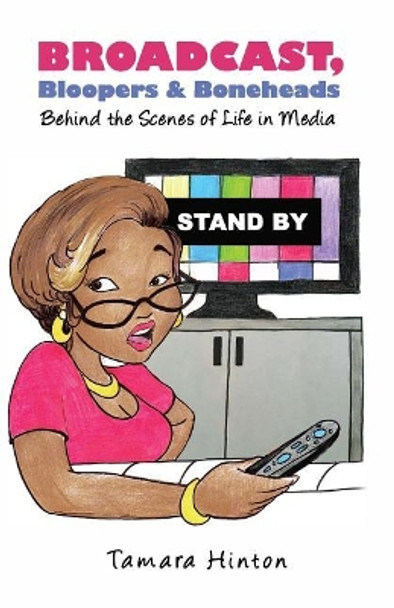 Broadcast, Bloopers & Boneheads: Behind the Scenes of Life in Media by Tamara Hinton 9781948080095