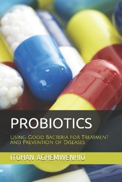 Probiotics: Using Good Bacteria for Treatment and Prevention of Diseases by Itohan S Aghemwenhio Ph D 9798649257497
