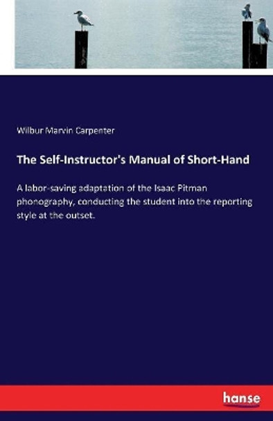 The Self-Instructor's Manual of Short-Hand: A labor-saving adaptation of the Isaac Pitman phonography, conducting the student into the reporting style at the outset. by Wilbur Marvin Carpenter 9783337311810