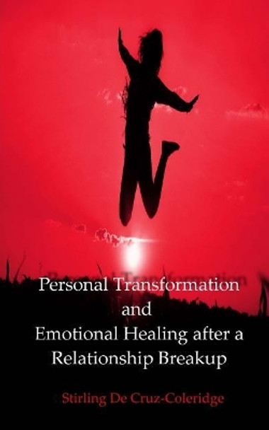 Personal Transformation and Emotional Healing after a Relationship Breakup (Personal Transformation, Relationship Breakup, Emotional Healing, Self Esteem, Self Confidence, Self Improvement) by Stirling De Cruz-Coleridge 9781544654157