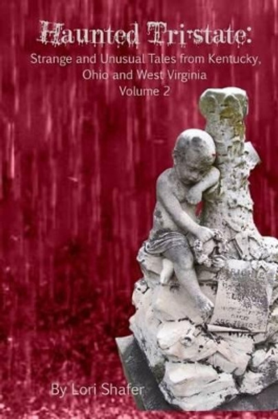 Haunted Tri-State: Volume 2: Strange and Unusual Tales from Kentucky, Ohio and West Virginia by Lori Shafer 9781530724482