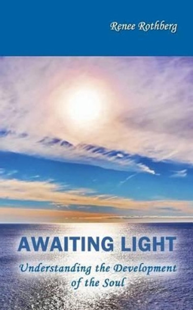 Awaiting Light: Understanding the Development of the Soul by Renee Rothberg 9781500504083