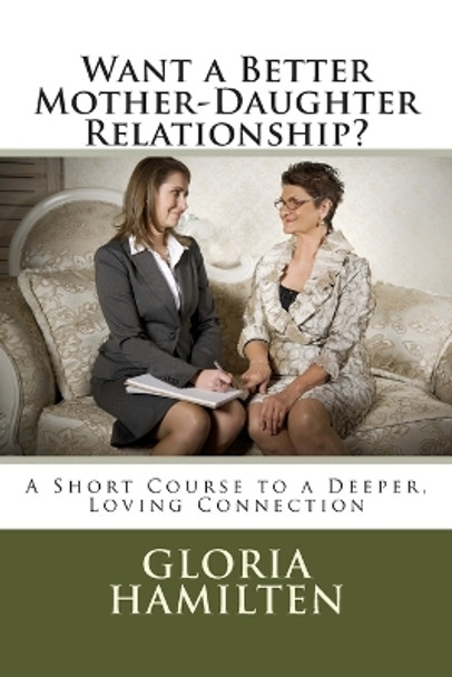 Want a Better Mother-Daughter Relationship?: A Short Course to a Deeper, Loving Connection by Gloria Hamilten 9781499273427