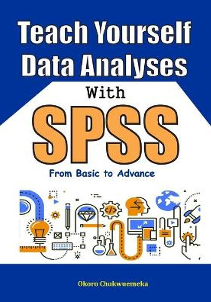 Teach Yourself Data Analyses with SPSS: From Basic to Advance by Chukwuemeka Okoro 9798649884815