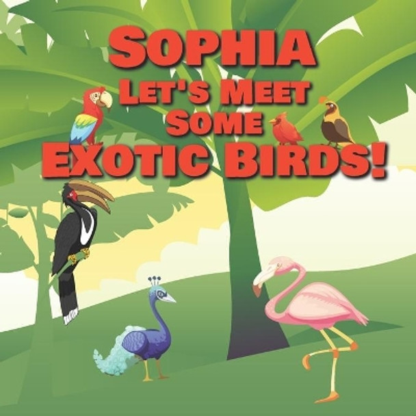 Sophia Let's Meet Some Exotic Birds!: Personalized Kids Books with Name - Tropical & Rainforest Birds for Children Ages 1-3 by Chilkibo Publishing 9798556295964