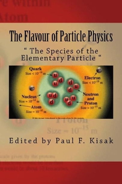 The Flavour of Particle Physics: &quot; The Species of the Elementary Particle &quot; by Edited by Paul F Kisak 9781518713408