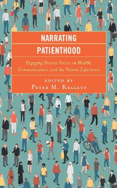 Narrating Patienthood: Engaging Diverse Voices on Health, Communication, and the Patient Experience by Peter M. Kellett 9781498585538