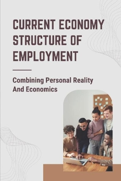 Current Economy Structure Of Employment: Combining Personal Reality And Economics: Direction Of Future Career by Michael Fam 9798542723051