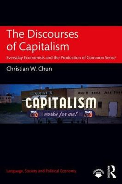 The Discourses of Capitalism: Everyday Economists and the Production of Common Sense by Christian W. Chun