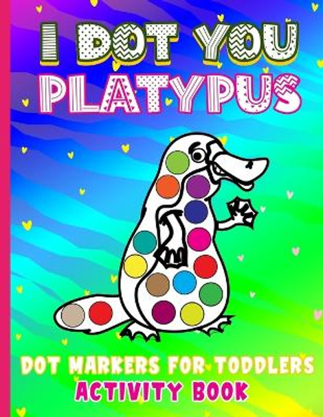 I Dot You - Platypus Dot Markers for Toddlers Activity Book: Do a Dot Activity Book for Kids Ages 4-6 - Do a Dot Markers Coloring Book - Easy Guided BIG DOTS by Books Of All Introductory 9798744508500