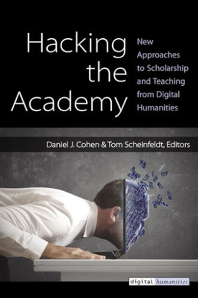 Hacking the Academy: New Approaches to Scholarship and Teaching by Dan Cohen 9780472051984