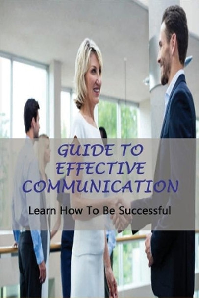 Guide To Effective Communication: Learn How To Be Successful: Effective Communication Skills by Terrence Webbs 9798737443108