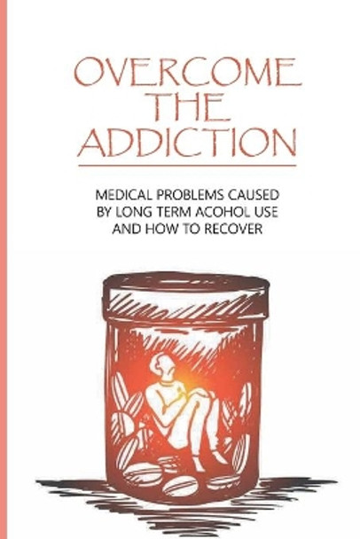 Overcome The Addiction: Medical Problems Caused By Long Term Acohol Use And How to Recover: Addicted Brain by Vincent Benvenuto 9798743591206