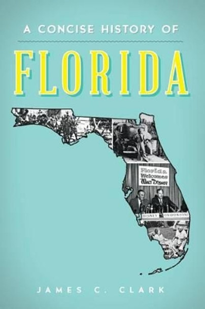 A Concise History of Florida by James C. Clark 9781626196186