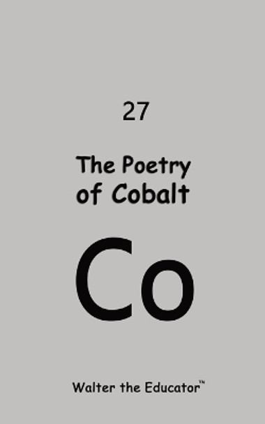 The Poetry of Cobalt by Walter the Educator(tm) 9798869015303