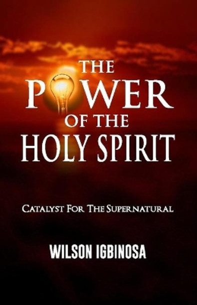 The Power of the Holy Spirit: Catalyst for the Supernatural by Wilson Igbinosa 9798642096567